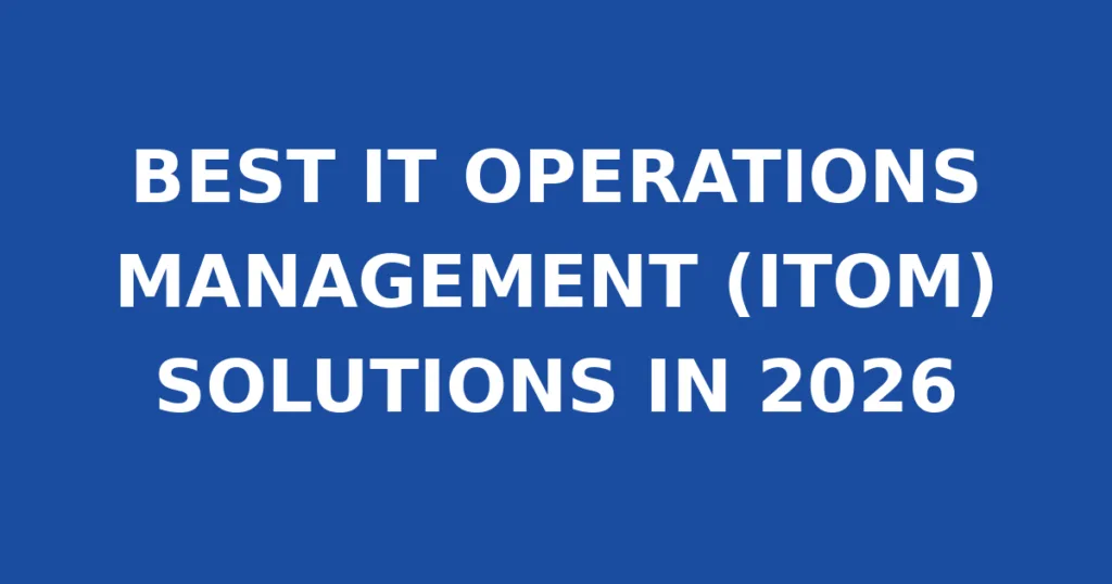 BEST IT OPERATIONS MANAGEMENT (ITOM) SOLUTIONS IN 2026