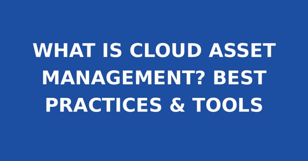 WHAT IS CLOUD ASSET MANAGEMENT? BEST PRACTICES & TOOLS