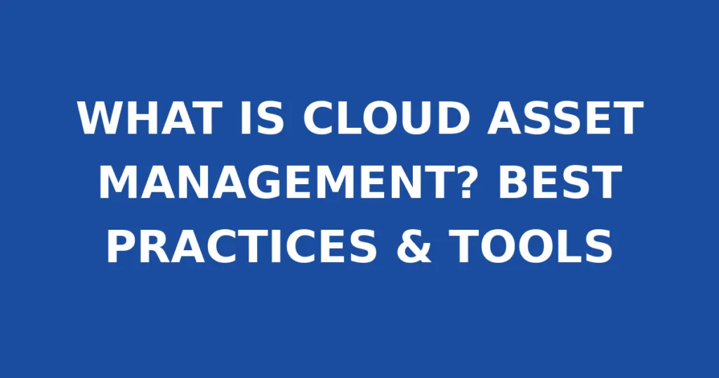 WHAT IS CLOUD ASSET MANAGEMENT? BEST PRACTICES & TOOLS