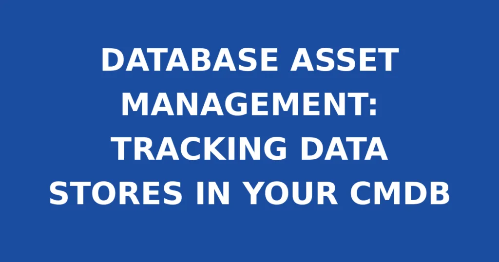 DATABASE ASSET MANAGEMENT: TRACKING DATA STORES IN YOUR CMDB