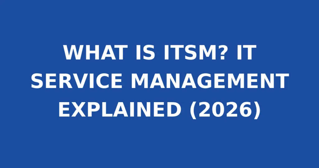 WHAT IS ITSM? IT SERVICE MANAGEMENT EXPLAINED (2026)