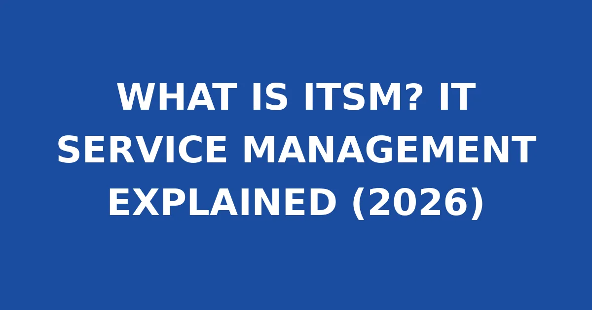 WHAT IS ITSM? IT SERVICE MANAGEMENT EXPLAINED (2026)