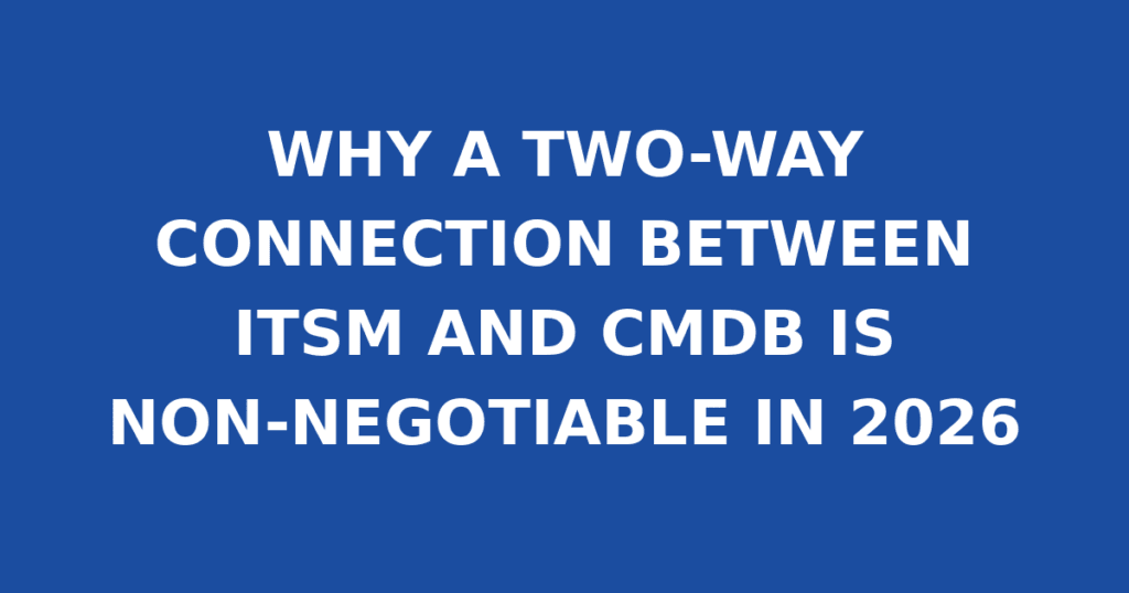 WHY A TWO-WAY CONNECTION BETWEEN ITSM AND CMDB IS NON-NEGOTIABLE IN 2026