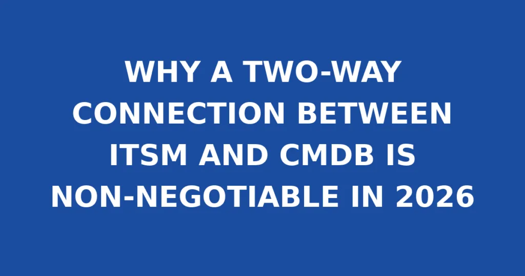 WHY A TWO-WAY CONNECTION BETWEEN ITSM AND CMDB IS NON-NEGOTIABLE IN 2026