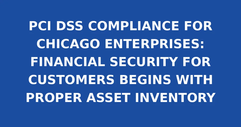 PCI DSS COMPLIANCE FOR CHICAGO ENTERPRISES: FINANCIAL SECURITY FOR CUSTOMERS BEGINS WITH PROPER ASSET INVENTORY