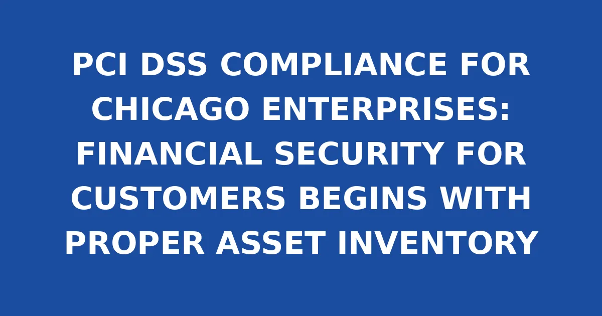 PCI DSS COMPLIANCE FOR CHICAGO ENTERPRISES: FINANCIAL SECURITY FOR CUSTOMERS BEGINS WITH PROPER ASSET INVENTORY