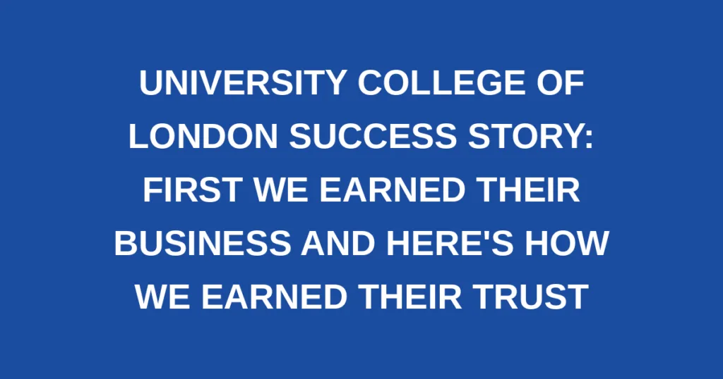 University College of London Success Story: First we Earned Their Business and Here's How we Earned Their Trust