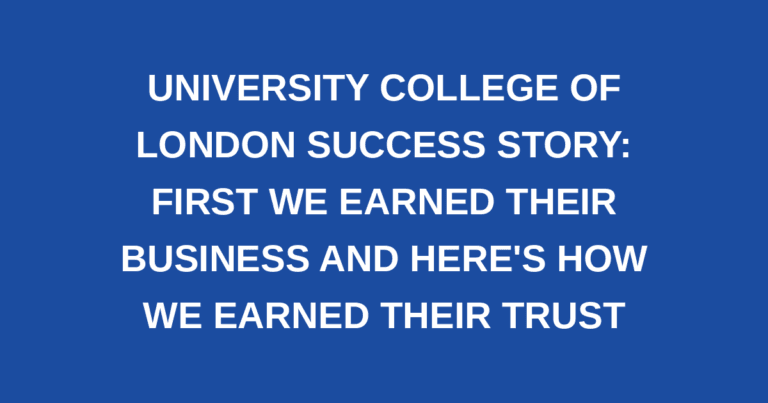 University College of London Success Story: First we Earned Their Business and Here's How we Earned Their Trust