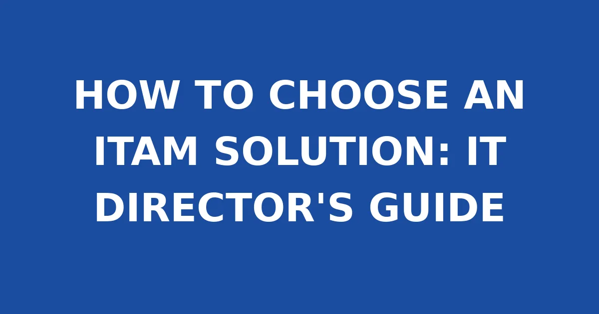 HOW TO CHOOSE AN ITAM SOLUTION: IT DIRECTOR'S GUIDE