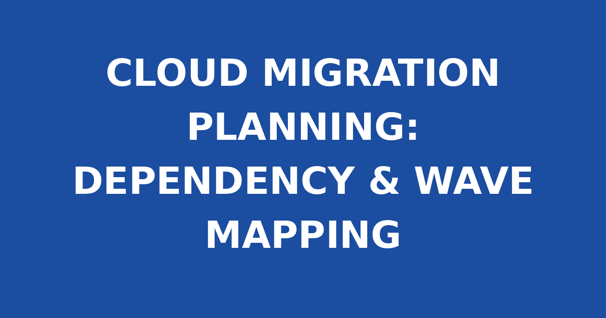 CLOUD MIGRATION PLANNING: DEPENDENCY & WAVE MAPPING