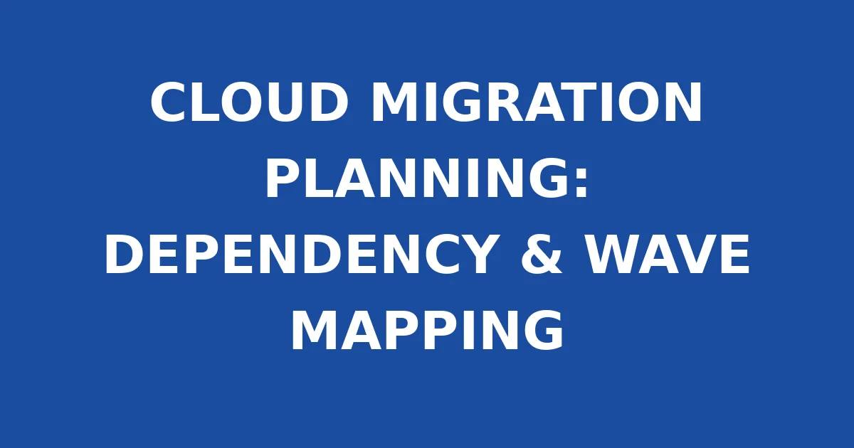 CLOUD MIGRATION PLANNING: DEPENDENCY & WAVE MAPPING