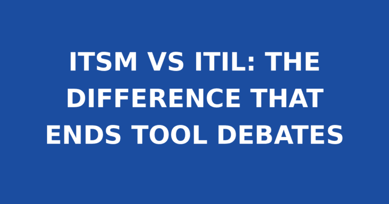 ITSM VS ITIL: THE DIFFERENCE THAT ENDS TOOL DEBATES