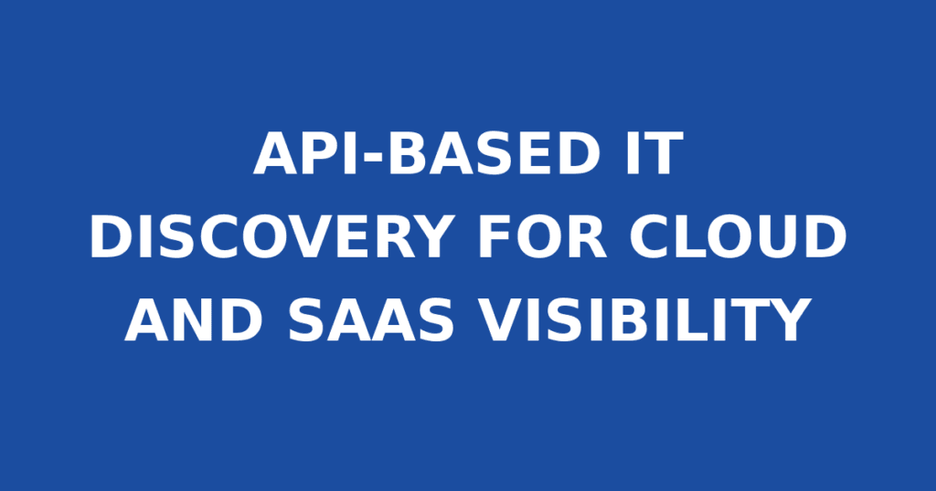API-BASED IT DISCOVERY FOR CLOUD AND SAAS VISIBILITY