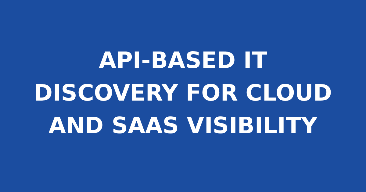 API-BASED IT DISCOVERY FOR CLOUD AND SAAS VISIBILITY